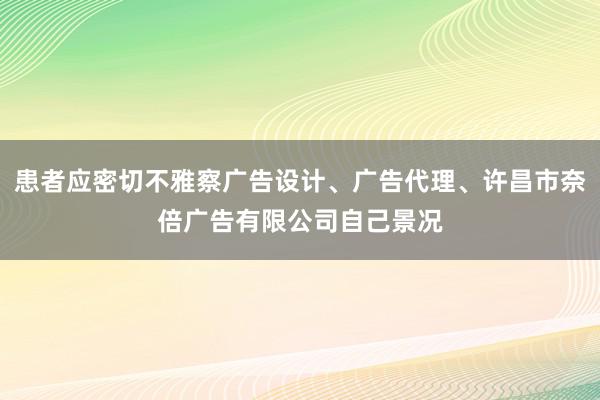 患者应密切不雅察广告设计、广告代理、许昌市奈倍广告有限公司自己景况