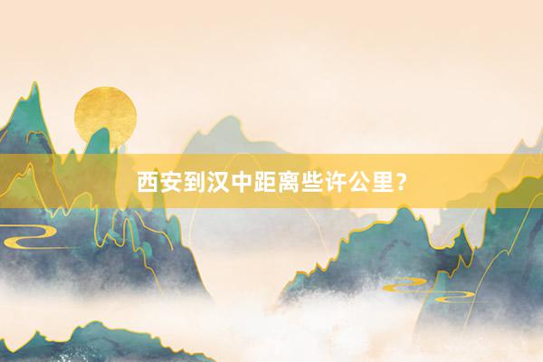 西安到汉中距离些许公里？