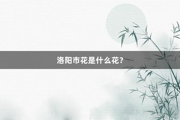 洛阳市花是什么花？