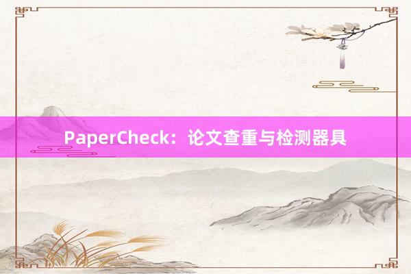 PaperCheck：论文查重与检测器具